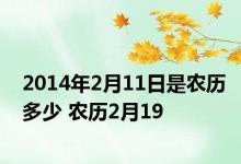 2014年2月11日是农历多少 农历2月19 