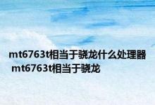 mt6763t相当于骁龙什么处理器 mt6763t相当于骁龙 