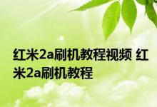 红米2a刷机教程视频 红米2a刷机教程 