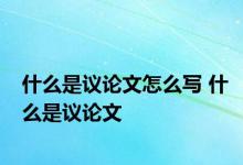 什么是议论文怎么写 什么是议论文 