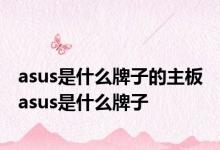 asus是什么牌子的主板 asus是什么牌子 