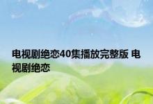 电视剧绝恋40集播放完整版 电视剧绝恋 