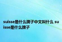 suisse是什么牌子中文叫什么 suisse是什么牌子 