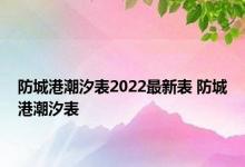 防城港潮汐表2022最新表 防城港潮汐表 