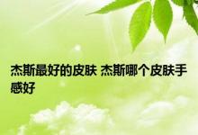 杰斯最好的皮肤 杰斯哪个皮肤手感好 