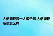 大信橱柜是十大牌子吗 大信橱柜质量怎么样 