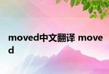 moved中文翻译 moved 