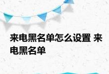 来电黑名单怎么设置 来电黑名单 