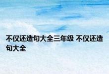 不仅还造句大全三年级 不仅还造句大全 