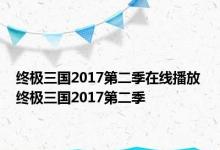 终极三国2017第二季在线播放 终极三国2017第二季 