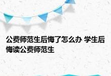 公费师范生后悔了怎么办 学生后悔读公费师范生 