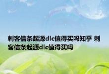 刺客信条起源dlc值得买吗知乎 刺客信条起源dlc值得买吗 