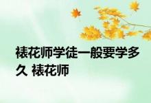 裱花师学徒一般要学多久 裱花师 