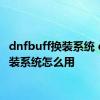 dnfbuff换装系统 dnf换装系统怎么用 