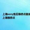 上海sony售后维修点查询 sony上海维修点 