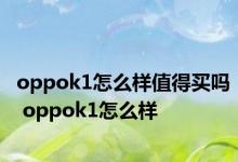 oppok1怎么样值得买吗 oppok1怎么样 