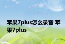 苹果7plus怎么录音 苹果7plus 