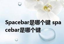 Spacebar是哪个键 spacebar是哪个键 