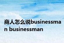 商人怎么说businessman businessman 