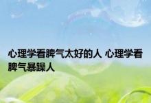 心理学看脾气太好的人 心理学看脾气暴躁人 