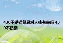 430不锈钢餐具对人体有害吗 430不锈钢 