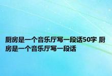 厨房是一个音乐厅写一段话50字 厨房是一个音乐厅写一段话 