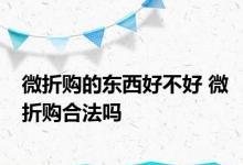 微折购的东西好不好 微折购合法吗 