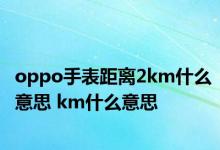 oppo手表距离2km什么意思 km什么意思 