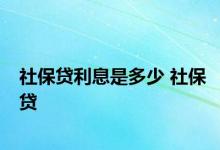 社保贷利息是多少 社保贷 