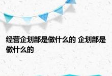 经营企划部是做什么的 企划部是做什么的 