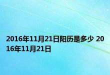 2016年11月21日阳历是多少 2016年11月21日 