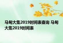 马甸大集2019时间表查询 马甸大集2019时间表 