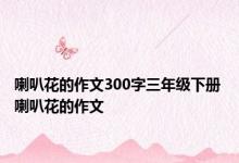 喇叭花的作文300字三年级下册 喇叭花的作文 