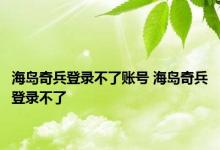 海岛奇兵登录不了账号 海岛奇兵登录不了 