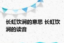 长虹饮涧的意思 长虹饮涧的读音 