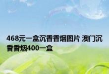 468元一盒沉香香烟图片 澳门沉香香烟400一盒 