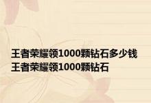 王者荣耀领1000颗钻石多少钱 王者荣耀领1000颗钻石 