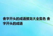 舍字开头的成语接龙大全集色 舍字开头的成语 