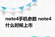 note4手机参数 note4什么时候上市 