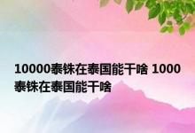 10000泰铢在泰国能干啥 1000泰铢在泰国能干啥 