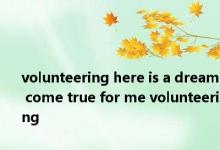 volunteering here is a dream come true for me volunteering 