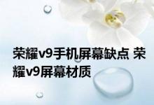 荣耀v9手机屏幕缺点 荣耀v9屏幕材质 