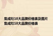 集成灶10大品牌价格表及图片 集成灶10大品牌价格表 