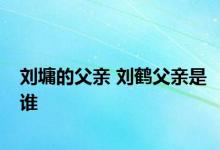 刘墉的父亲 刘鹤父亲是谁 