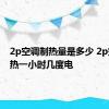 2p空调制热量是多少 2p空调制热一小时几度电 