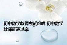 初中数学教师考试难吗 初中数学教师证通过率 