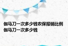 伽马刀一次多少钱农保报销比例 伽马刀一次多少钱 