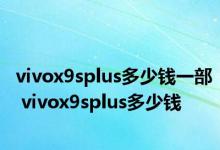 vivox9splus多少钱一部 vivox9splus多少钱 