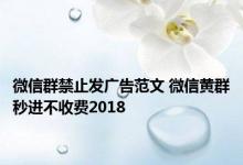 微信群禁止发广告范文 微信黄群秒进不收费2018 