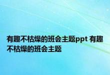 有趣不枯燥的班会主题ppt 有趣不枯燥的班会主题 